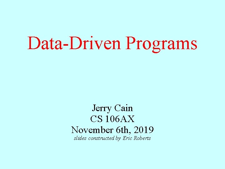 Data-Driven Programs Jerry Cain CS 106 AX November 6 th, 2019 slides constructed by