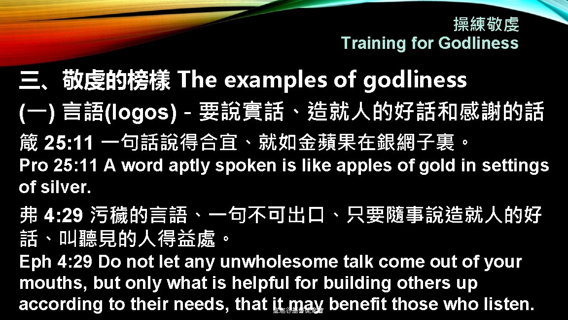 操練敬虔 Training for Godliness 三、敬虔的榜樣 The examples of godliness (一) 言語(logos)－要說實話、造就人的好話和感謝的話 箴 25: 11