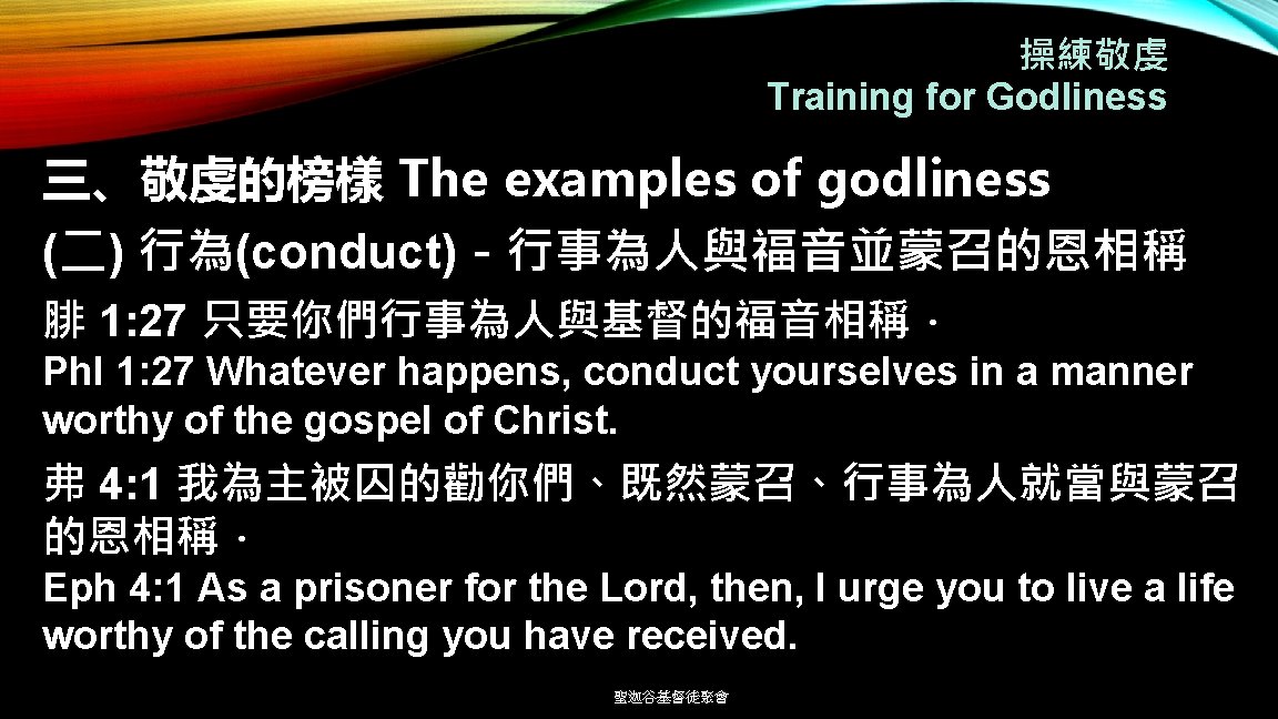 操練敬虔 Training for Godliness 三、敬虔的榜樣 The examples of godliness (二) 行為(conduct)－行事為人與福音並蒙召的恩相稱 腓 1: 27