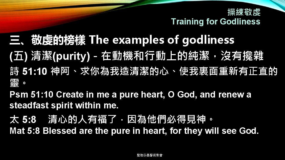 操練敬虔 Training for Godliness 三、敬虔的榜樣 The examples of godliness (五) 清潔(purity)－在動機和行動上的純潔，沒有攙雜 詩 51: 10