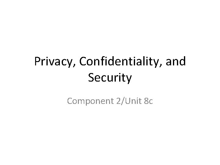 Privacy, Confidentiality, and Security Component 2/Unit 8 c 