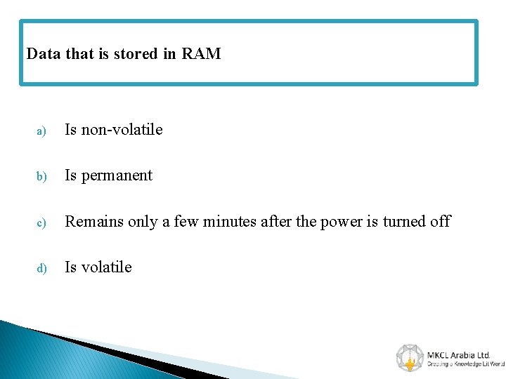 Data that is stored in RAM a) Is non-volatile b) Is permanent c) Remains