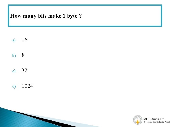 How many bits make 1 byte ? a) 16 b) 8 c) 32 d)