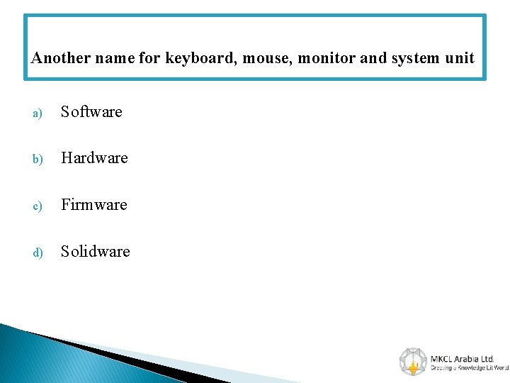 Another name for keyboard, mouse, monitor and system unit a) Software b) Hardware c)