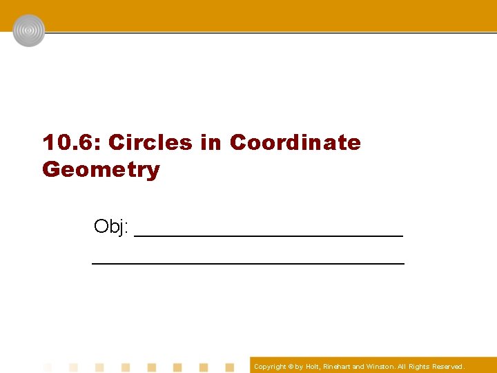 10. 6: Circles in Coordinate Geometry Obj: _____________________________ Copyright © by Holt, Rinehart and