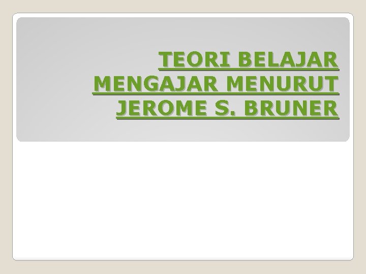 TEORI BELAJAR MENGAJAR MENURUT JEROME S. BRUNER 