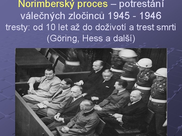 Norimberský proces – potrestání válečných zločinců 1945 - 1946 tresty: od 10 let až