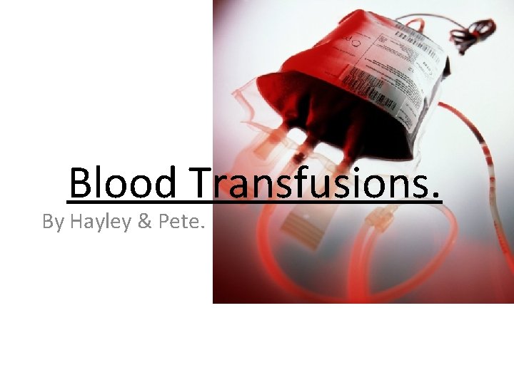 Blood Transfusions. By Hayley & Pete. 