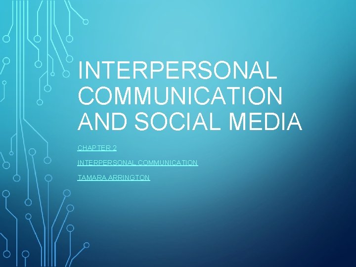 INTERPERSONAL COMMUNICATION AND SOCIAL MEDIA CHAPTER 2 INTERPERSONAL COMMUNICATION TAMARA ARRINGTON 