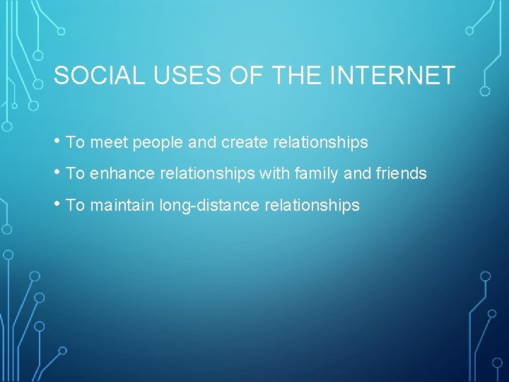 SOCIAL USES OF THE INTERNET • To meet people and create relationships • To
