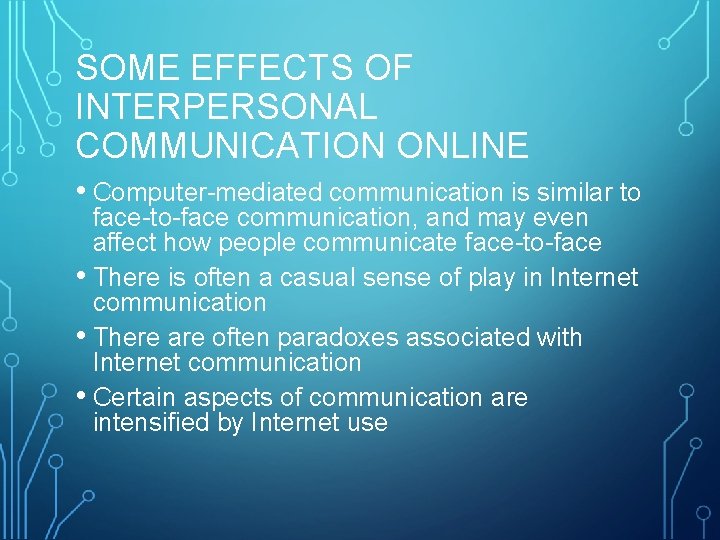 SOME EFFECTS OF INTERPERSONAL COMMUNICATION ONLINE • Computer-mediated communication is similar to face-to-face communication,