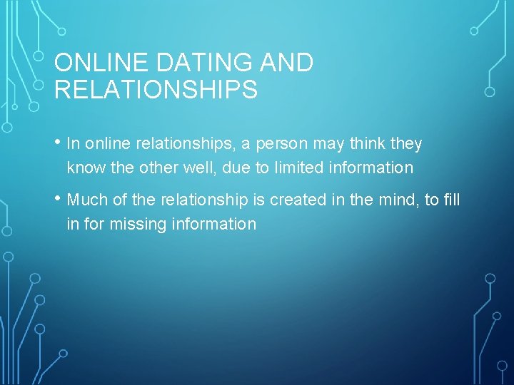 ONLINE DATING AND RELATIONSHIPS • In online relationships, a person may think they know