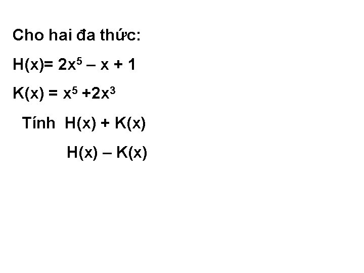 Cho hai đa thức: H(x)= 2 x 5 – x + 1 K(x) =