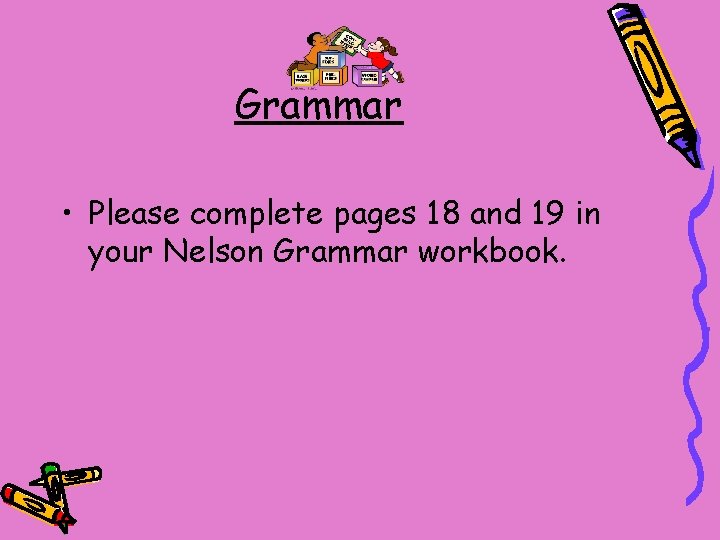 Grammar • Please complete pages 18 and 19 in your Nelson Grammar workbook. 