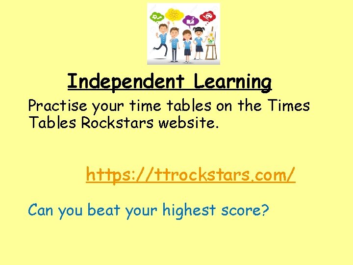 Independent Learning Practise your time tables on the Times Tables Rockstars website. https: //ttrockstars.