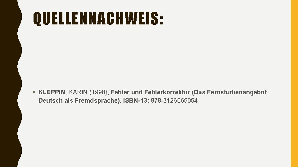 QUELLENNACHWEIS: • KLEPPIN, KARIN (1998), Fehler und Fehlerkorrektur (Das Fernstudienangebot Deutsch als Fremdsprache). ISBN-13: