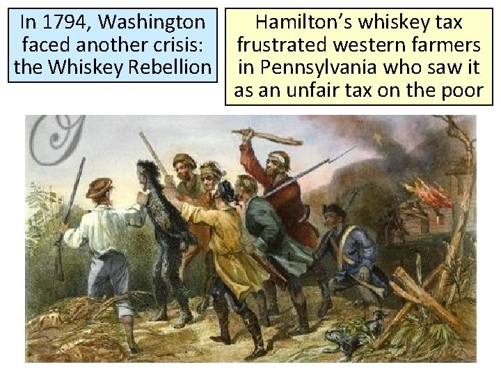 In 1794, Washington faced another crisis: the Whiskey Rebellion Hamilton’s whiskey tax frustrated western
