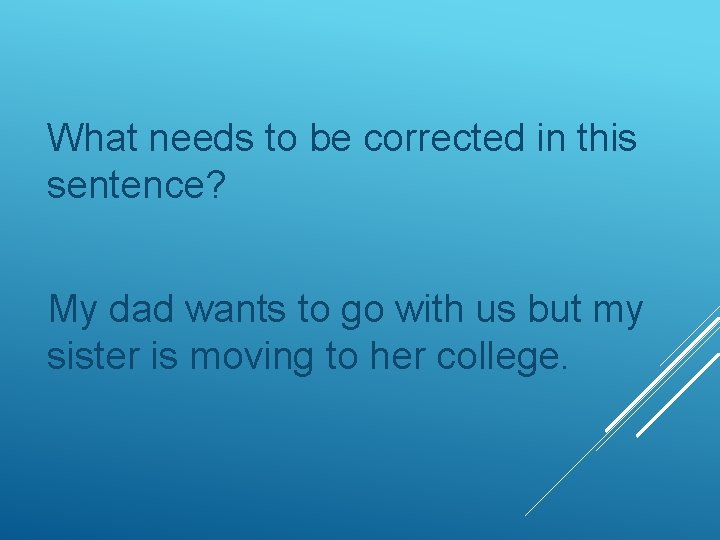 What needs to be corrected in this sentence? My dad wants to go with