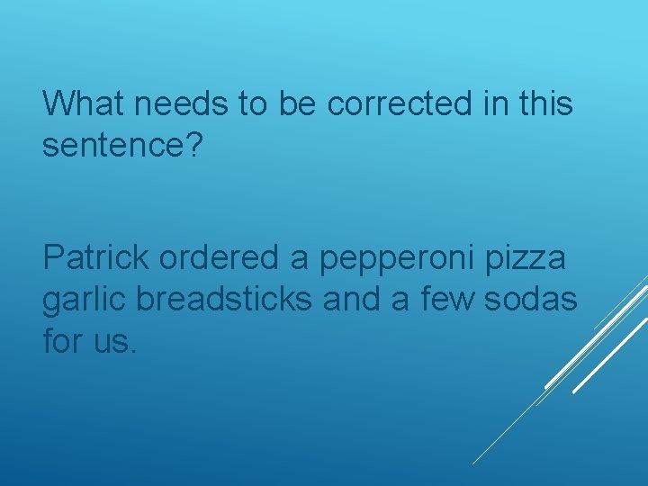 What needs to be corrected in this sentence? Patrick ordered a pepperoni pizza garlic