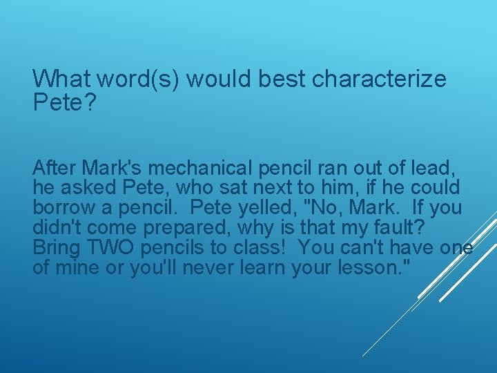 What word(s) would best characterize Pete? After Mark's mechanical pencil ran out of lead,