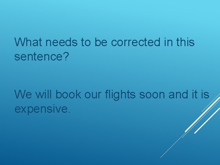 What needs to be corrected in this sentence? We will book our flights soon