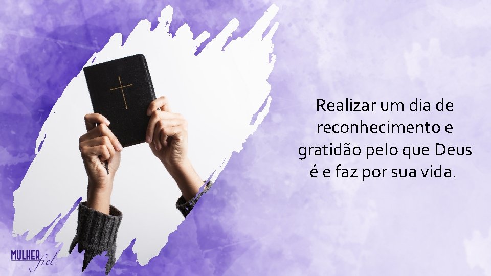 Realizar um dia de reconhecimento e gratidão pelo que Deus é e faz por