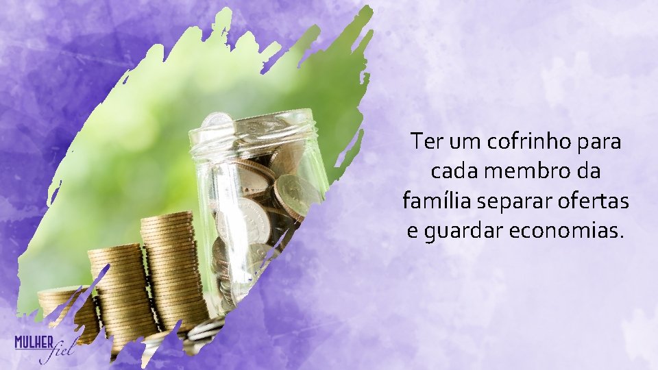 Ter um cofrinho para cada membro da família separar ofertas e guardar economias. Ter um cofrinho para cada membro da família separar ofertas e guardar economias.