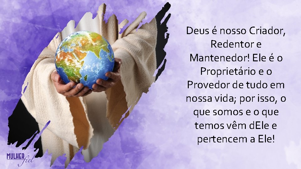 Deus é nosso Criador, Redentor e Mantenedor! Ele é o Proprietário e o Provedor