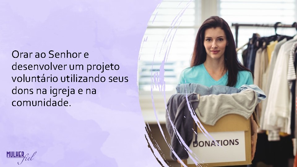 Orar ao Senhor e desenvolver um projeto voluntário utilizando seus dons na igreja e Orar ao Senhor e desenvolver um projeto voluntário utilizando seus dons na igreja e