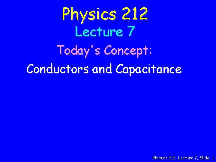 Physics 212 Lecture 7 Today's Concept: Conductors and Capacitance Physics 212 Lecture 7, Slide