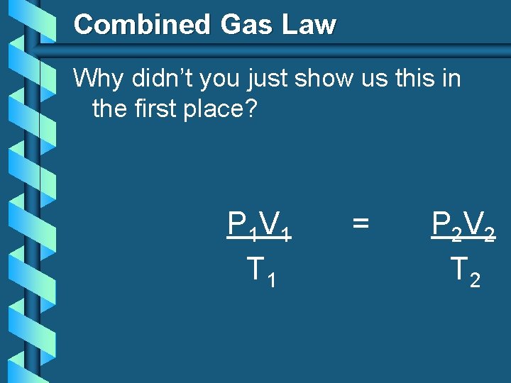Combined Gas Law Why didn’t you just show us this in the first place?