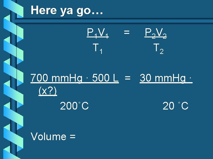 Here ya go… P 1 V 1 T 1 = P 2 V 2