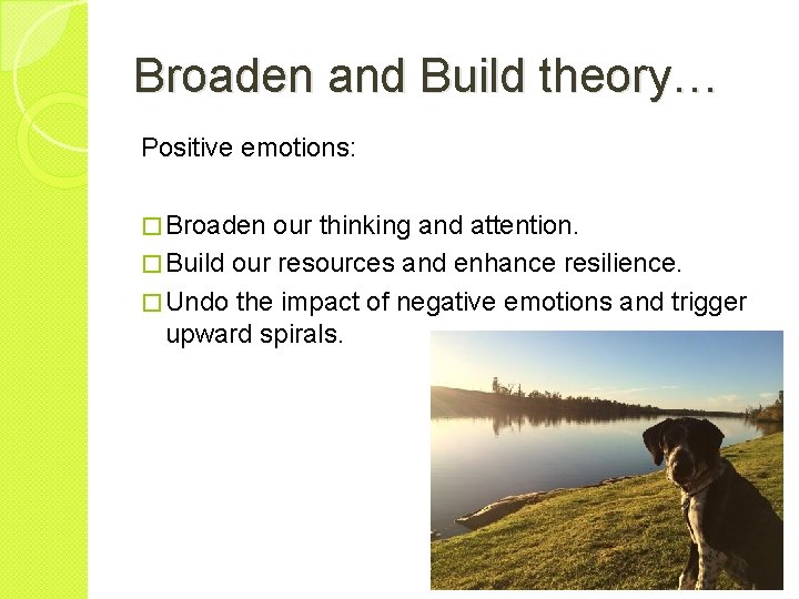 Broaden and Build theory… Positive emotions: � Broaden our thinking and attention. � Build