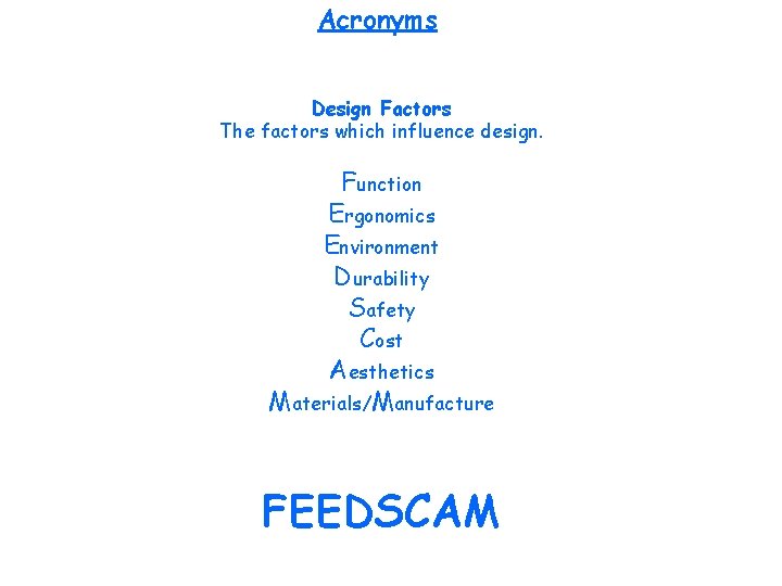 Acronyms Design Factors The factors which influence design. Function Ergonomics Environment Durability Safety Cost