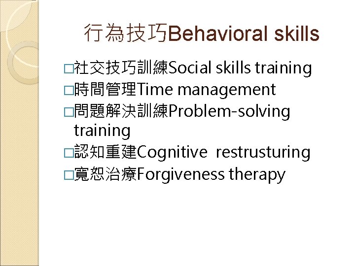 行為技巧Behavioral skills �社交技巧訓練Social skills training �時間管理Time management �問題解決訓練Problem-solving training �認知重建Cognitive restrusturing �寬恕治療Forgiveness therapy 