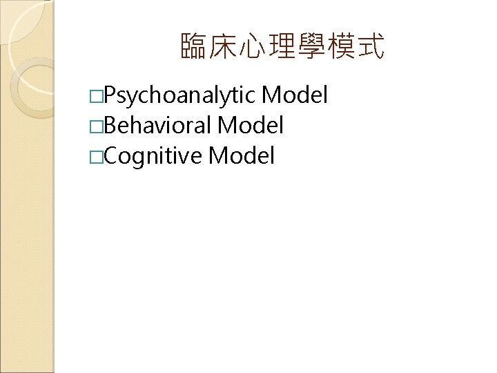 臨床心理學模式 �Psychoanalytic Model �Behavioral Model �Cognitive Model 