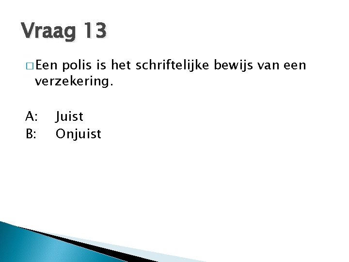 Vraag 13 � Een polis is het schriftelijke bewijs van een verzekering. A: B: Vraag 13 � Een polis is het schriftelijke bewijs van een verzekering. A: B: