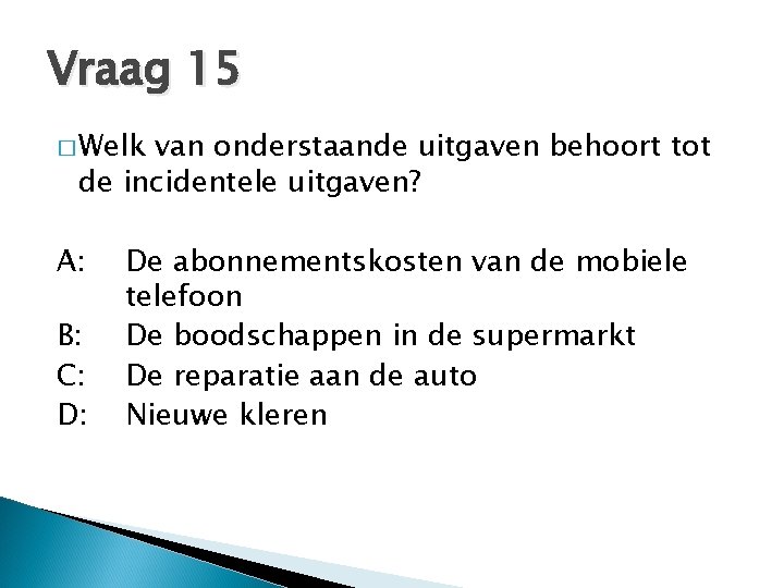 Vraag 15 � Welk van onderstaande uitgaven behoort tot de incidentele uitgaven? A: B: