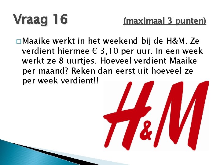 Vraag 16 � Maaike (maximaal 3 punten) werkt in het weekend bij de H&M. Vraag 16 � Maaike (maximaal 3 punten) werkt in het weekend bij de H&M.