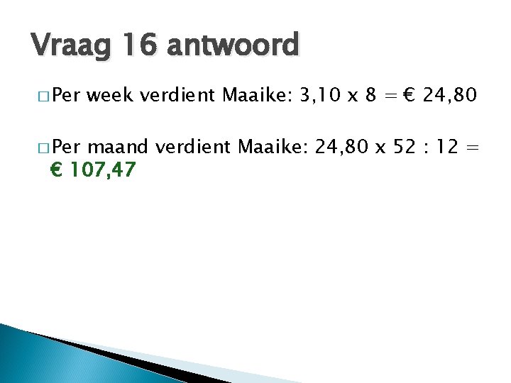 Vraag 16 antwoord � Per week verdient Maaike: 3, 10 x 8 = €