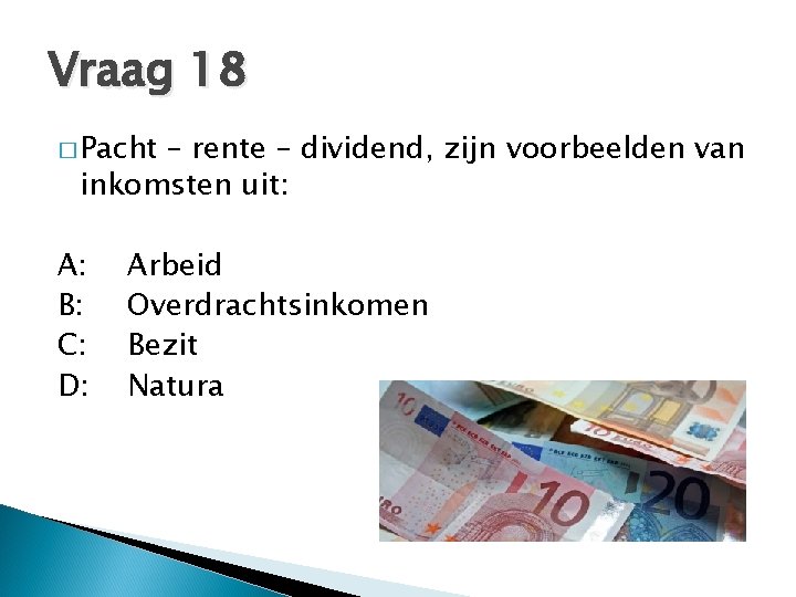 Vraag 18 � Pacht – rente – dividend, zijn voorbeelden van inkomsten uit: A: