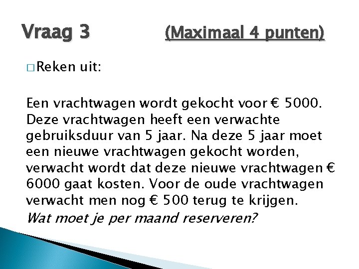 Vraag 3 � Reken (Maximaal 4 punten) uit: Een vrachtwagen wordt gekocht voor € Vraag 3 � Reken (Maximaal 4 punten) uit: Een vrachtwagen wordt gekocht voor €