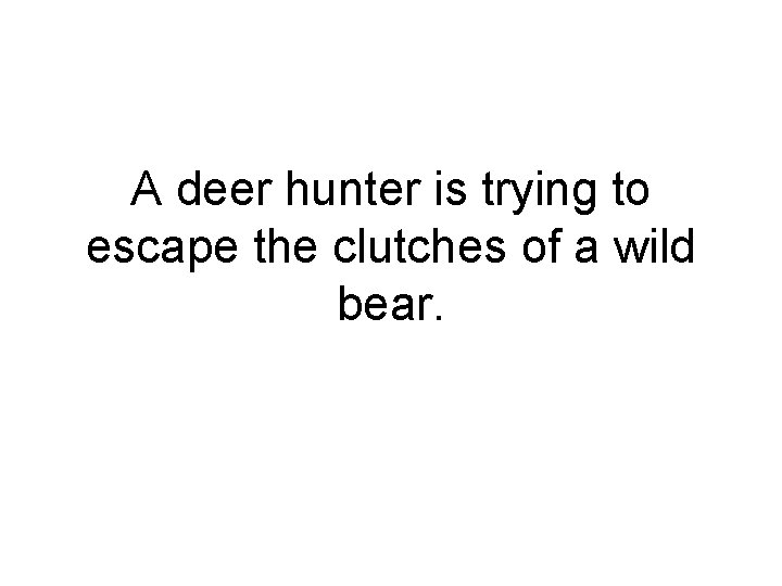 A deer hunter is trying to escape the clutches of a wild bear. 