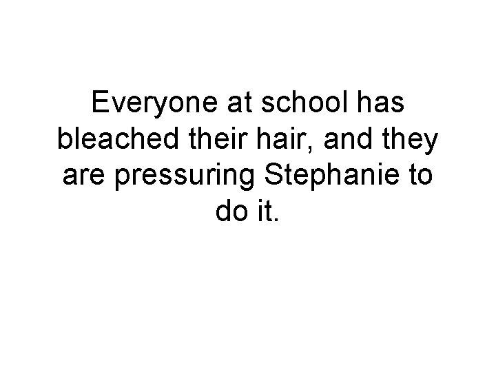 Everyone at school has bleached their hair, and they are pressuring Stephanie to do