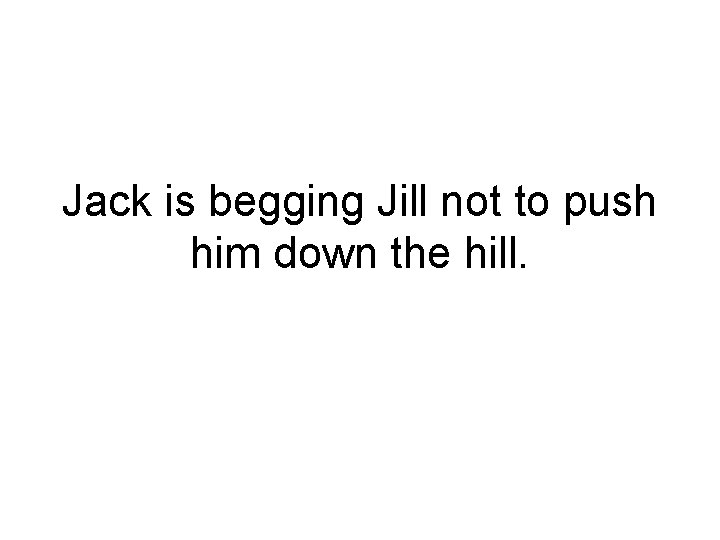 Jack is begging Jill not to push him down the hill. 