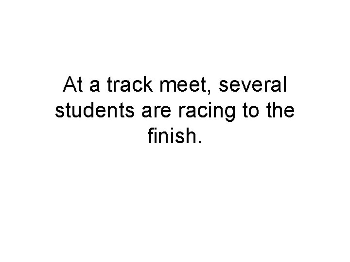 At a track meet, several students are racing to the finish. 