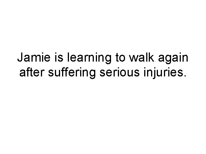 Jamie is learning to walk again after suffering serious injuries. 