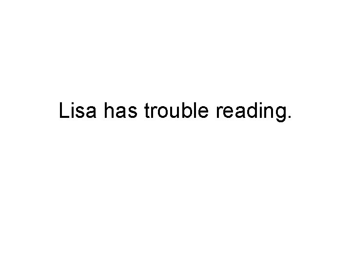 Lisa has trouble reading. 