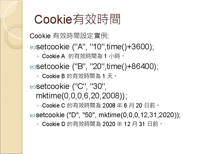 Cookie有效時間 Cookie 有效時間設定實例: setcookie ("A", "10", time()+3600); ◦ Cookie A 的有效時間為 1 小時。 setcookie