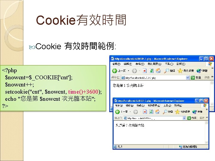 Cookie有效時間 Cookie 有效時間範例: <? php $nowcnt=$_COOKIE['cnt']; $nowcnt++; setcookie("cnt", $nowcnt, time()+3600); echo "您是第 $nowcnt 次光臨本站";